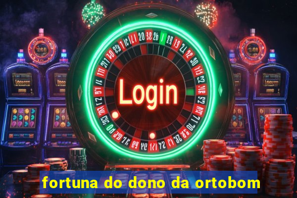 fortuna do dono da ortobom